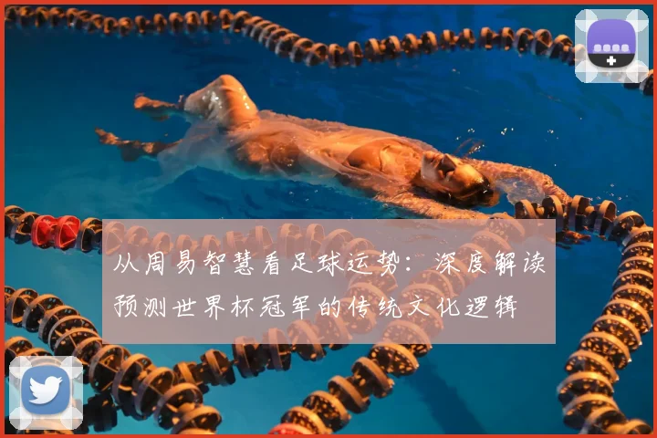 从周易智慧看足球运势：深度解读预测世界杯冠军的传统文化逻辑