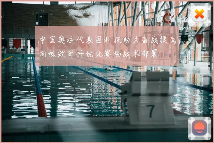 中国奥运代表团科技助力备战提高训练效率并优化赛场战术部署