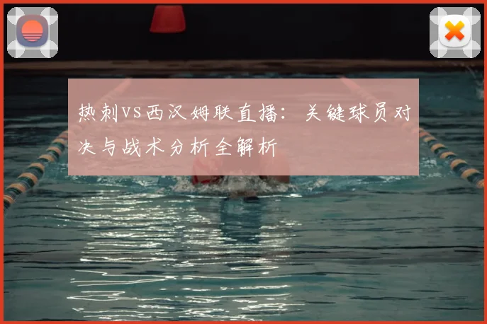 热刺vs西汉姆联直播：关键球员对决与战术分析全解析
