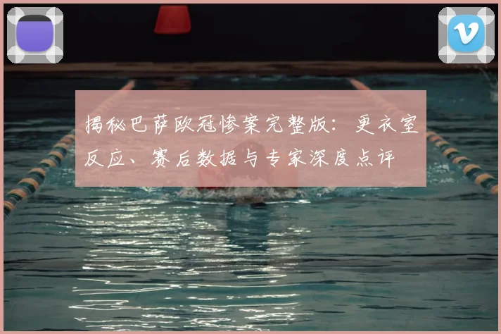 揭秘巴萨欧冠惨案完整版：更衣室反应、赛后数据与专家深度点评