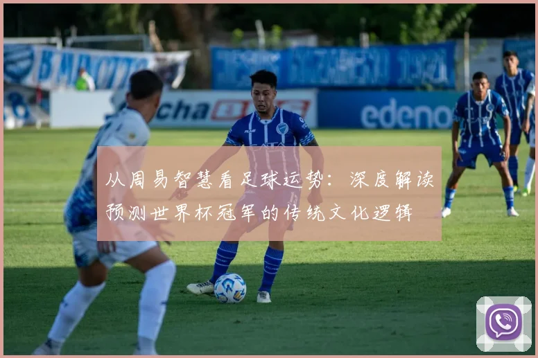 从周易智慧看足球运势：深度解读预测世界杯冠军的传统文化逻辑