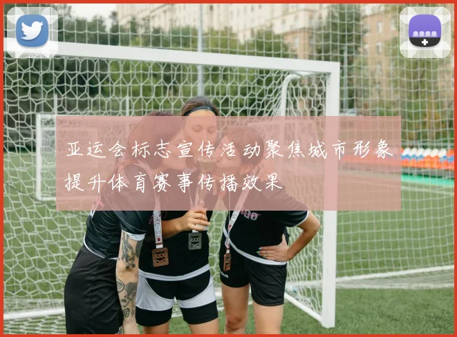 亚运会标志宣传活动聚焦城市形象提升体育赛事传播效果