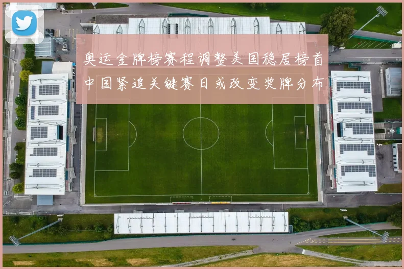 奥运金牌榜赛程调整美国稳居榜首中国紧追关键赛日或改变奖牌分布