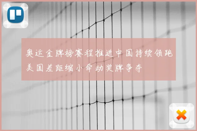 奥运金牌榜赛程推进中国持续领跑美国差距缩小牵动奖牌争夺