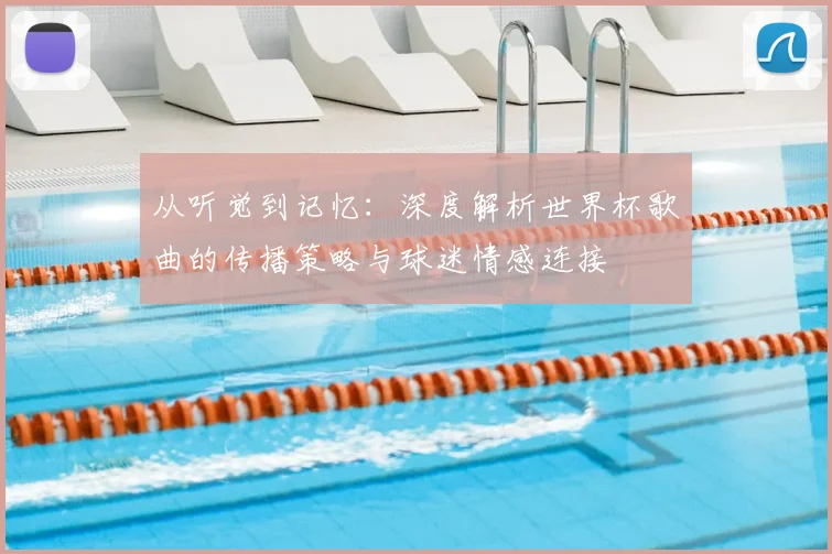 从听觉到记忆：深度解析世界杯歌曲的传播策略与球迷情感连接