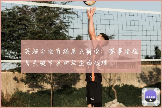英超全场直播看点解读：赛事进程与关键节点回放全面梳理